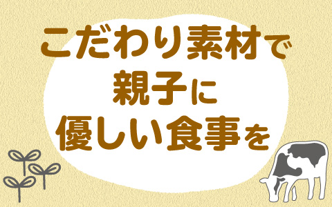 こだわり素材で親子に優しい食事を ＞＞＞