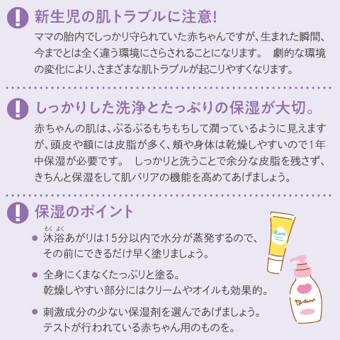 新生児の肌トラブルに注意！ しっかりとした洗浄とたっぷりの保湿が大切。 保湿のポイント3つ。
